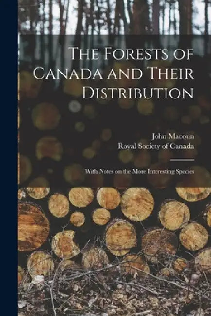 The Forests of Canada and Their Distribution [microform]: With Notes on the More Interesting Species by John 1831-1920 Macoun