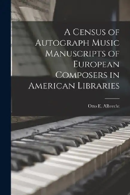 A Census of Autograph Music Manuscripts of European Composers in American Libraries by Otto E. (Otto Edwin) 1899- Albrecht