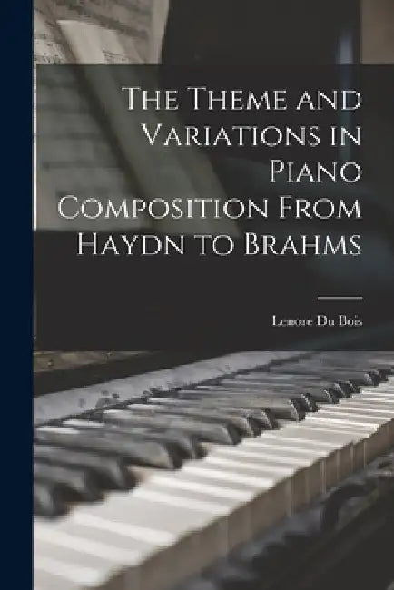 The Theme and Variations in Piano Composition From Haydn to Brahms by Lenore Du Bois