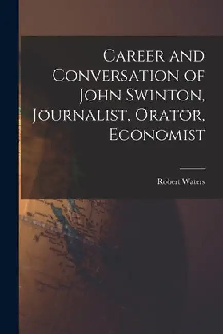 Career and Conversation of John Swinton, Journalist, Orator, Economist by Robert 1835-1910 Waters