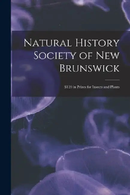 Natural History Society of New Brunswick [microform]: $120 in Prizes for Insects and Plants by Anonymous