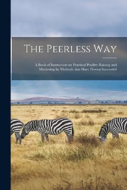 The Peerless Way [microform]: a Book of Instruction on Practical Poultry-raising and Marketing by Methods That Have Proven Successful by Anonymous
