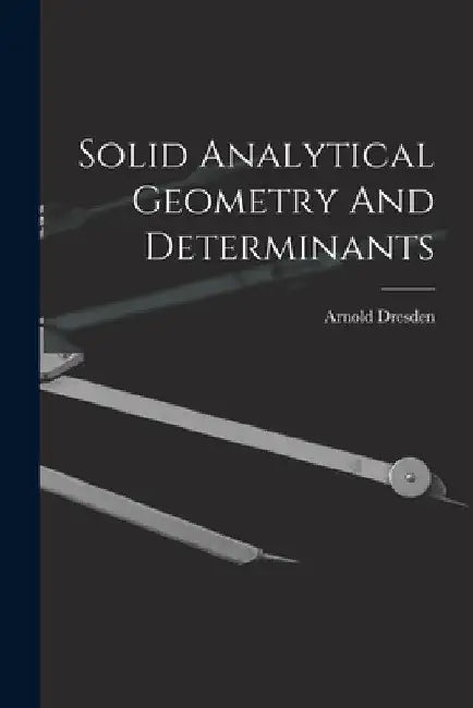 Solid Analytical Geometry And Determinants by Arnold Dresden