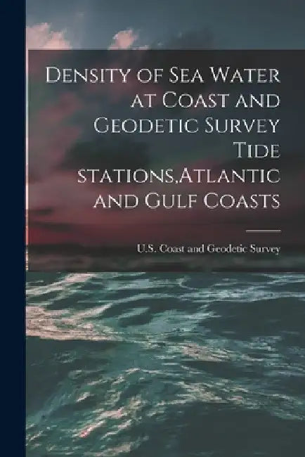 Density of Sea Water at Coast and Geodetic Survey Tide Stations, Atlantic and Gulf Coasts by U S Coast and Geodetic Survey