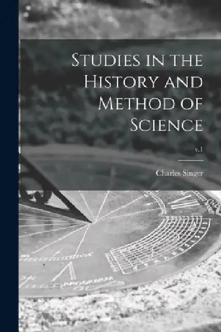 Studies in the History and Method of Science; v.1 by Charles 1876-1960 Singer
