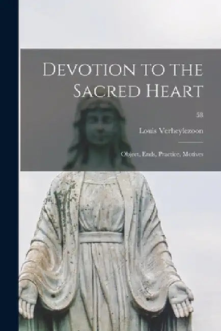 Devotion to the Sacred Heart: Object, Ends, Practice, Motives; 58 by Louis Verheylezoon