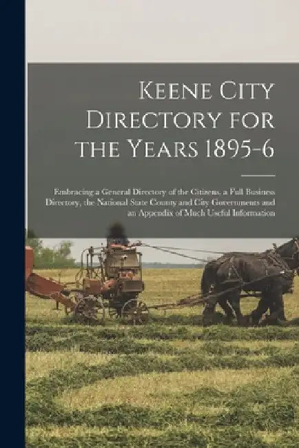 Keene City Directory for the Years 1895-6: Embracing a General Directory of the Citizens, a Full Business Directory, the National State County and Cit by Anonymous