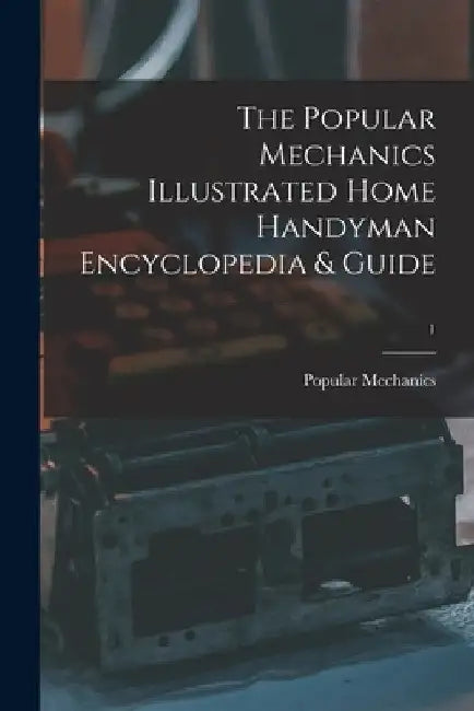 The Popular Mechanics Illustrated Home Handyman Encyclopedia & Guide; 1 by Popular Mechanics