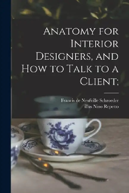 Anatomy for Interior Designers, and How to Talk to a Client; by Francis de Neufville 1901- Schroeder