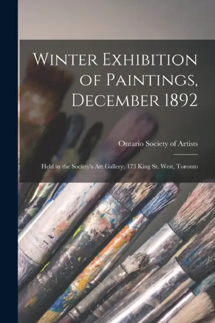 Winter Exhibition of Paintings, December 1892 [microform]: Held in the Society's Art Gallery, 173 King St. West, Toronto by Ontario Society of Artists
