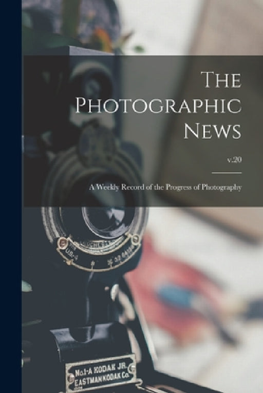 The Photographic News: a Weekly Record of the Progress of Photography; v.20 by Anonymous