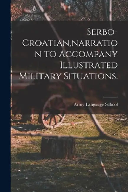 Serbo-Croatian, narration to Accompany Illustrated Military Situations. by Army Language School (U S )