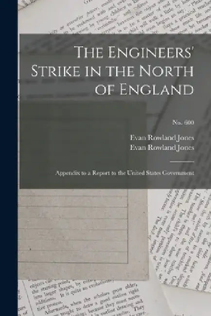 The Engineers' Strike in the North of England: Appendix to a Report to the United States Government; no. 600 by Evan Rowland 1840-1920 Jones