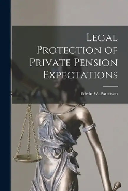 Legal Protection of Private Pension Expectations by Edwin W. (Edwin Wilhite) Patterson