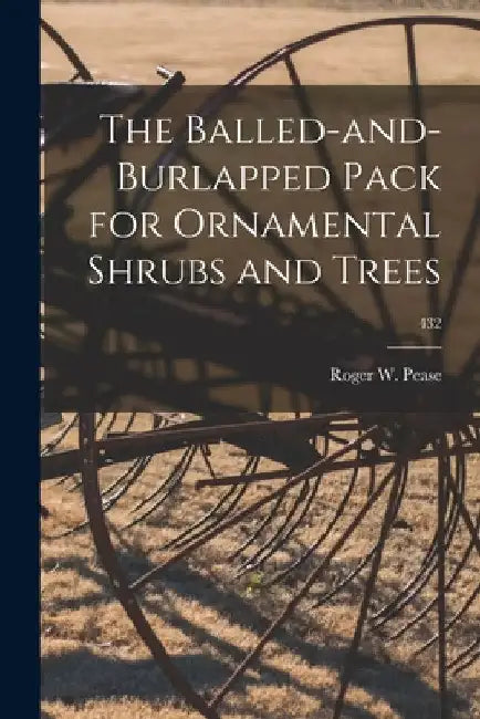 The Balled-and-burlapped Pack for Ornamental Shrubs and Trees; 432 by Roger W. (Roger Waterman) 1898- Pease