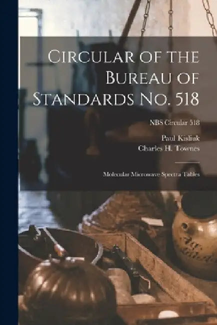 Circular of the Bureau of Standards No. 518: Molecular Microwave Spectra Tables; NBS Circular 518 by Paul Kisliuk