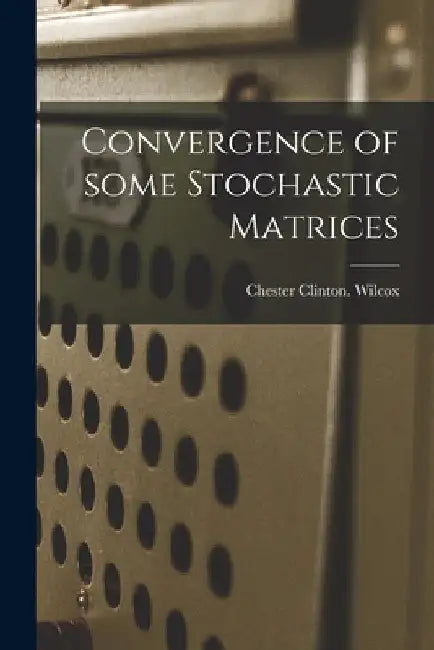 Convergence of Some Stochastic Matrices by Chester Clinton Wilcox