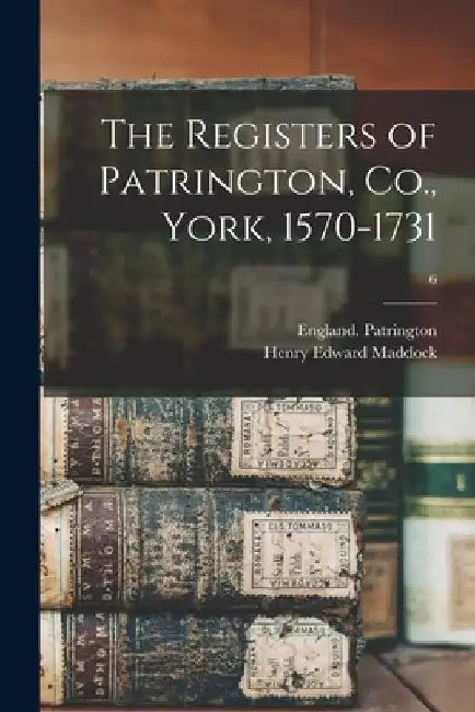 The Registers of Patrington, Co., York, 1570-1731; 6 by England (Parish) Patrington