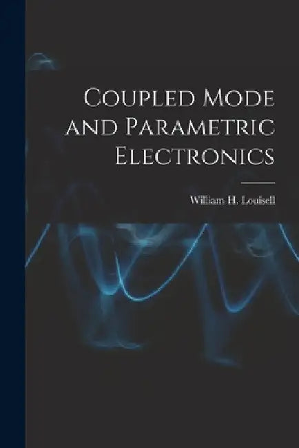 Coupled Mode and Parametric Electronics by William H. (William Henry) Louisell