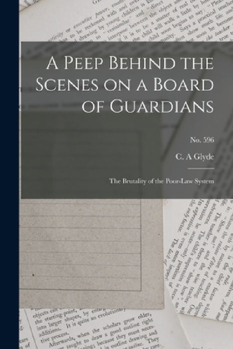 A Peep Behind the Scenes on a Board of Guardians: the Brutality of the Poor-law System; no. 596 by C. a. Glyde