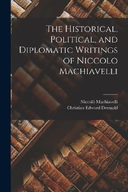 The Historical, Political, and Diplomatic Writings of Niccolo Machiavelli by Niccolò 1469-1527 Machiavelli