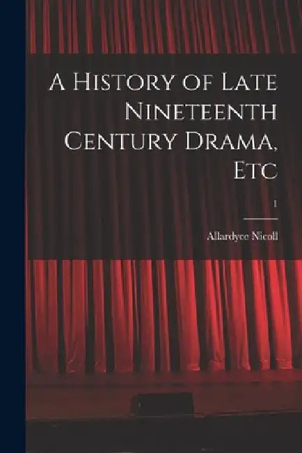 A History of Late Nineteenth Century Drama, Etc; 1 by Allardyce 1894-1976 Nicoll