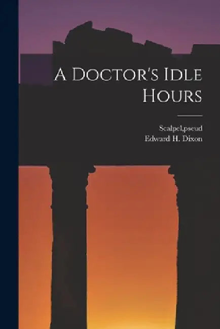 A Doctor's Idle Hours by Pseud Scalpel
