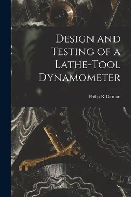 Design and Testing of a Lathe-tool Dynamometer by Philip R. Dunton