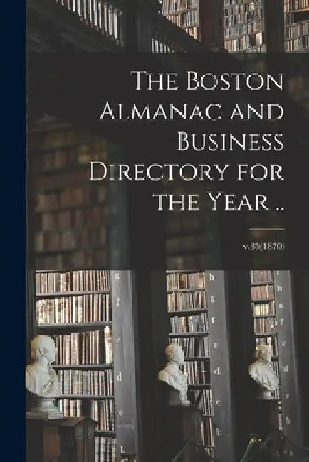 The Boston Almanac and Business Directory for the Year ..; v.35(1870) by Anonymous