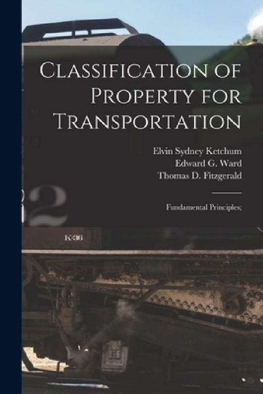 Classification of Property for Transportation: Fundamental Principles; by Elvin Sydney 1872- Ketchum, Edward G. Ward, Thomas D. Fitzgerald