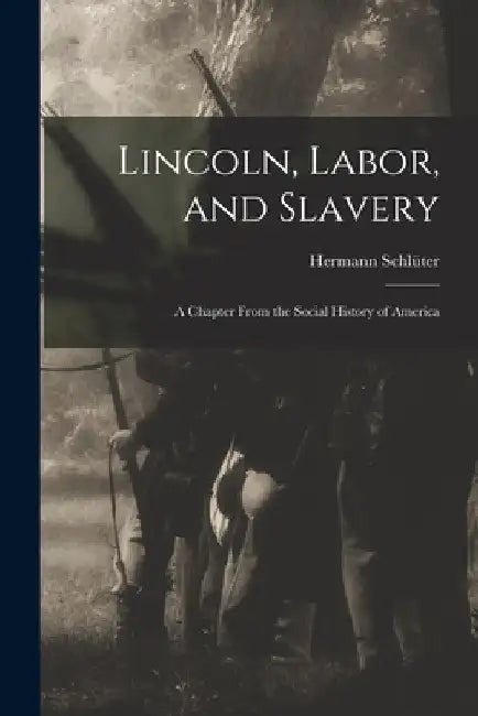 Lincoln, Labor, and Slavery: a Chapter From the Social History of America by Hermann D. 1919 Schlüter