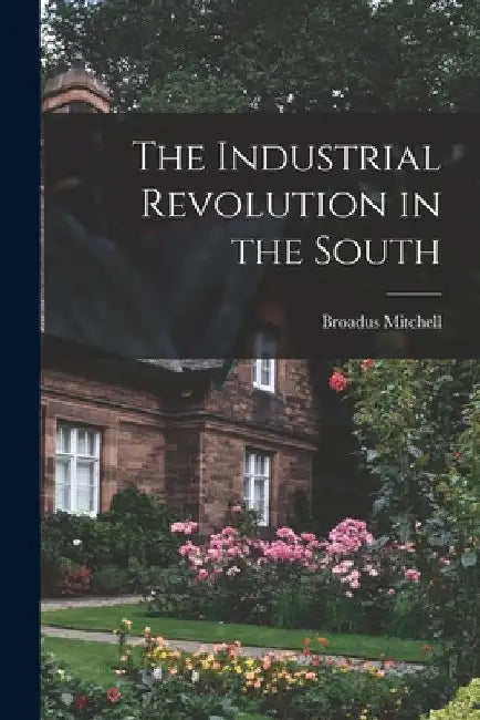 The Industrial Revolution in the South by Broadus 1892- Mitchell