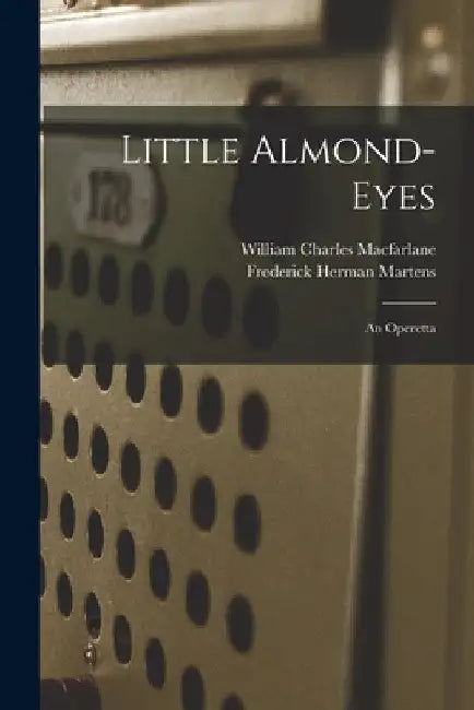 Little Almond-Eyes: an Operetta by William Charles 1870-1945 MacFarlane