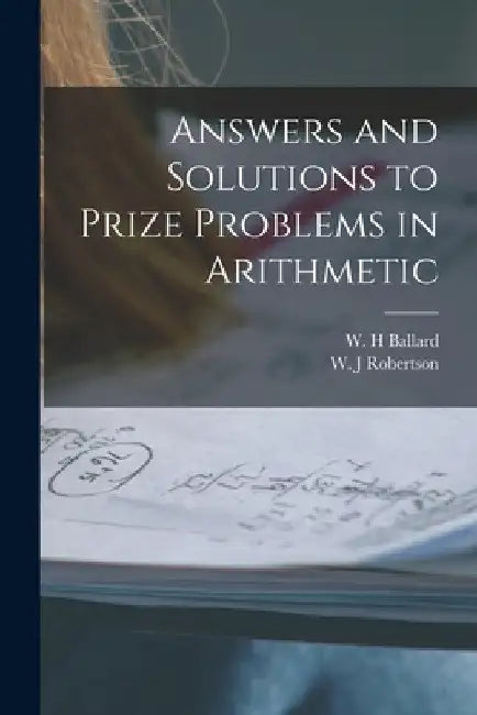 Answers and Solutions to Prize Problems in Arithmetic [microform] by W. H. Ballard