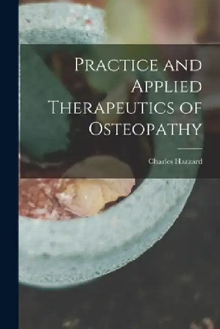 Practice and Applied Therapeutics of Osteopathy by Charles Hazzard