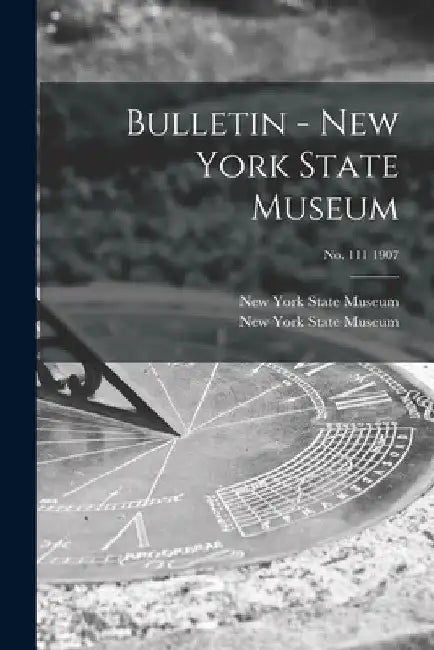 Bulletin - New York State Museum; no. 111 1907 by New York State Museum