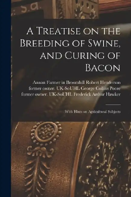 A Treatise on the Breeding of Swine, and Curing of Bacon: With Hints on Agricultural Subjects by Robert Farmer in Broomhill Henderson