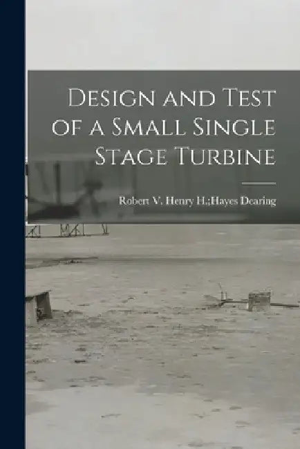 Design and Test of a Small Single Stage Turbine by Henry H. Hayes Robert V. Dearing