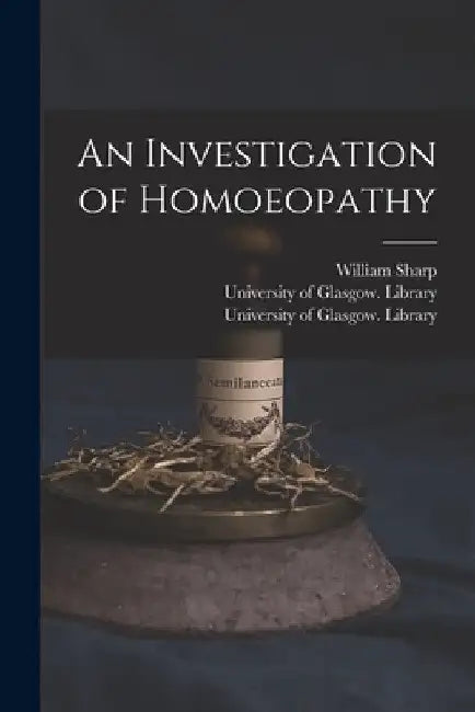 An Investigation of Homoeopathy [electronic Resource] by William 1805-1896 Sharp