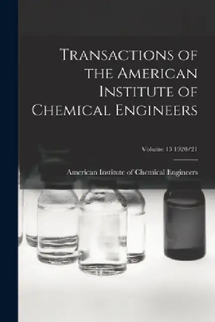 Transactions of the American Institute of Chemical Engineers; Volume 13 1920/21 by American Institute of Chemical Engine