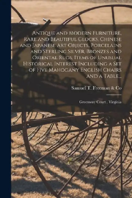 Antique and Modern Furniture, Rare and Beautiful Clocks, Chinese and Japanese Art Objects, Porcelains and Sterling Silver, Bronzes and Oriental Rugs, by Samuel T Freeman & Co