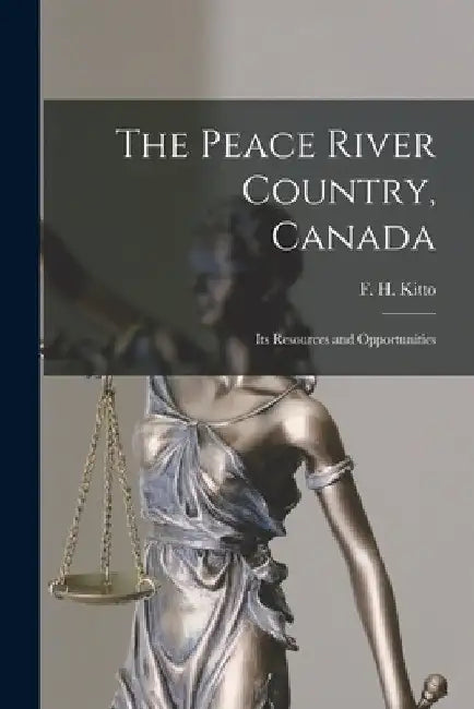 The Peace River Country, Canada; Its Resources and Opportunities by F. H. (Franklin Hugo) B. 1880 Kitto