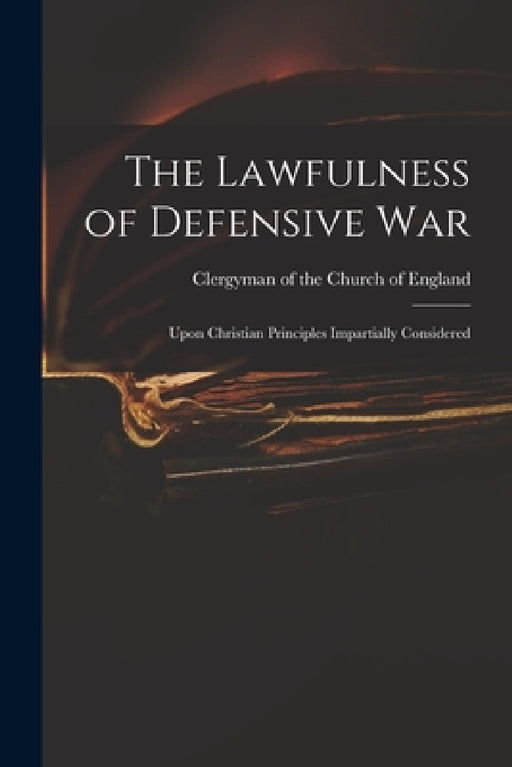 The Lawfulness of Defensive War: Upon Christian Principles Impartially Considered by Clergyman of the Church of England