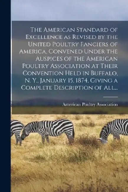 The American Standard of Excellence as Revised by the United Poultry Fanciers of America, Convened Under the Auspices of the American Poultry Associat by American Poultry Association