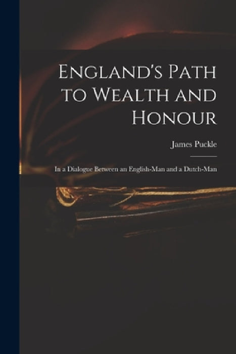 England's Path to Wealth and Honour: in a Dialogue Between an English-man and a Dutch-man by James 1667?-1724 Puckle