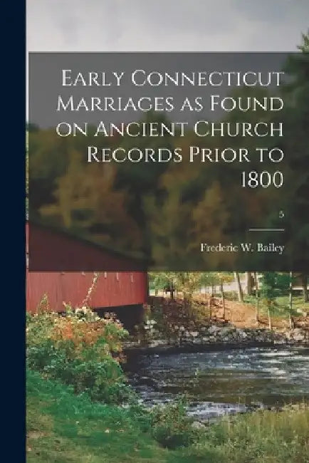 Early Connecticut Marriages as Found on Ancient Church Records Prior to 1800; 5 by Frederic W. (Frederic William) Bailey