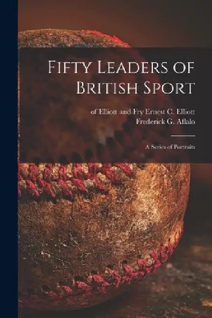 Fifty Leaders of British Sport: a Series of Portraits by Ernest C. of Elliott and Fry Elliott
