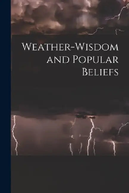 Weather-wisdom and Popular Beliefs [microform] by Anonymous