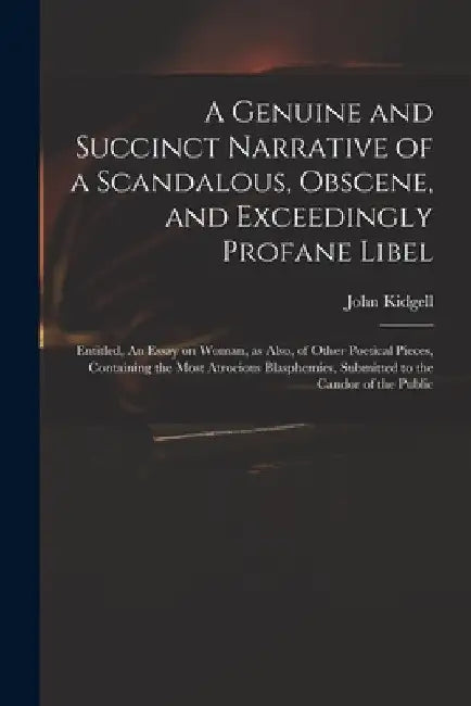 A Genuine and Succinct Narrative of a Scandalous, Obscene, and Exceedingly Profane Libel: Entitled, An Essay on Woman, as Also, of Other Poetical Piec by John B. 1722 Kidgell