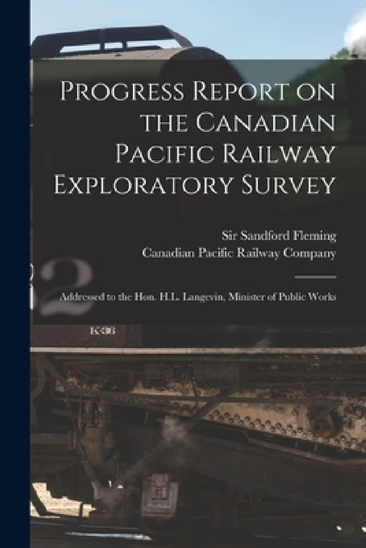 Progress Report on the Canadian Pacific Railway Exploratory Survey [microform]: Addressed to the Hon. H.L. Langevin, Minister of Public Works by Sandford Fleming, Canadian Pacific Railway Company